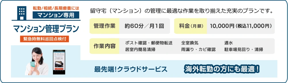 【転勤／相続／長期療養には「マンション専用」マンション管理プラン】留守宅（マンション）の管理に最適な作業を取り揃えた充実のプランです。